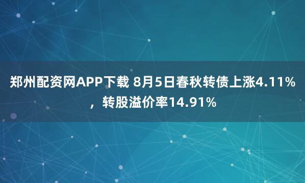 郑州配资网APP下载 8月5日春秋转债上涨4.11%，转股溢价率14.91%