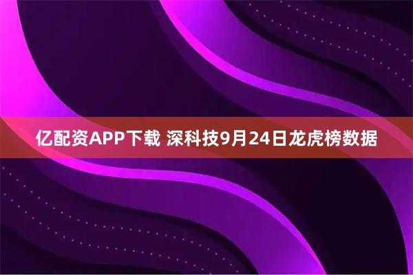 亿配资APP下载 深科技9月24日龙虎榜数据