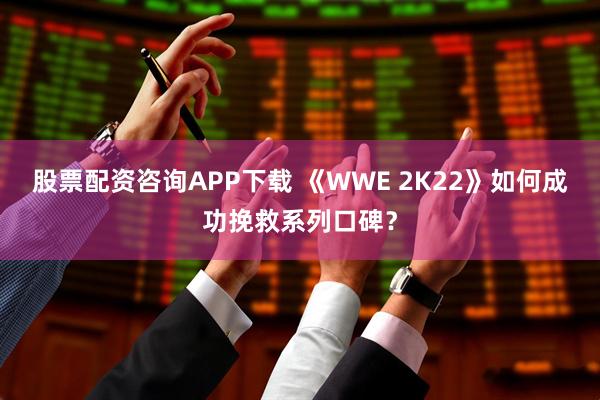 股票配资咨询APP下载 《WWE 2K22》如何成功挽救系列口碑？
