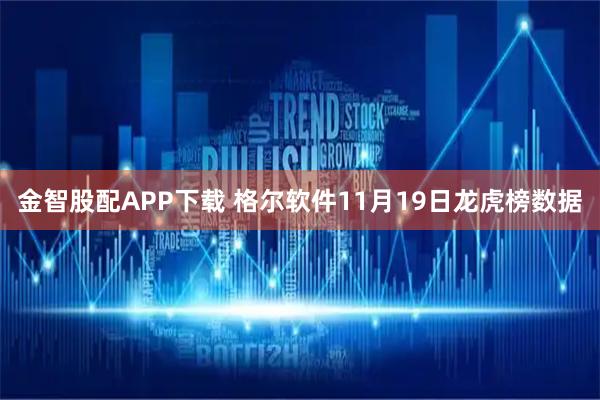 金智股配APP下载 格尔软件11月19日龙虎榜数据