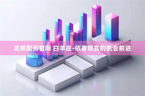 龙辉配资官网 白羊座-依著现实的机会前进