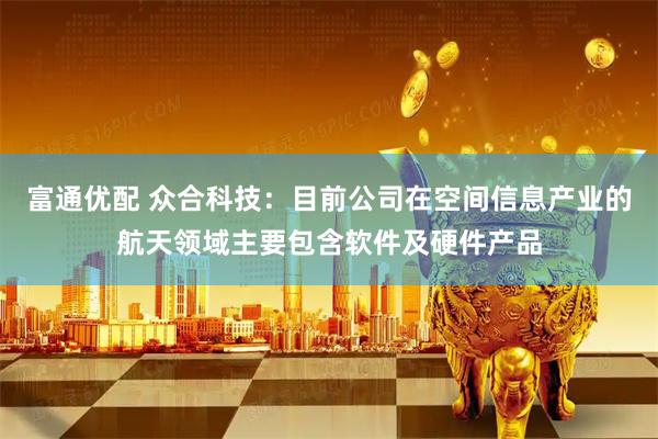富通优配 众合科技：目前公司在空间信息产业的航天领域主要包含软件及硬件产品