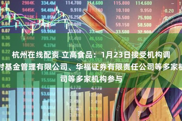 杭州在线配资 立高食品：1月23日接受机构调研，博时基金管理有限公司、华福证券有限责任公司等多家机构参与