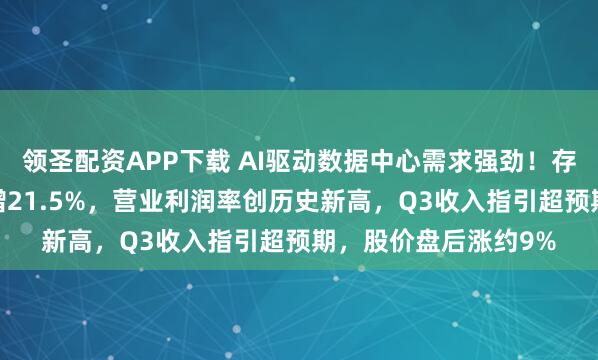 领圣配资APP下载 AI驱动数据中心需求强劲！存储巨头希捷Q2营收增21.5%，营业利润率创历史新高，Q3收入指引超预期，股价盘后涨约9%