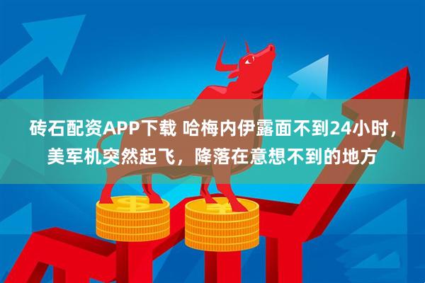 砖石配资APP下载 哈梅内伊露面不到24小时，美军机突然起飞，降落在意想不到的地方