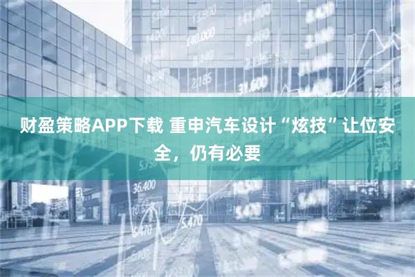 财盈策略APP下载 重申汽车设计“炫技”让位安全，仍有必要
