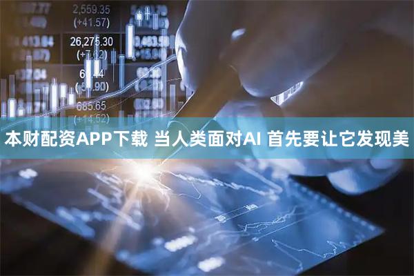 本财配资APP下载 当人类面对AI 首先要让它发现美
