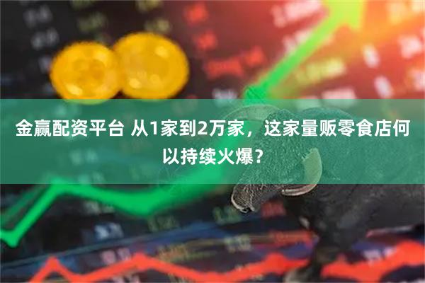 金赢配资平台 从1家到2万家，这家量贩零食店何以持续火爆？