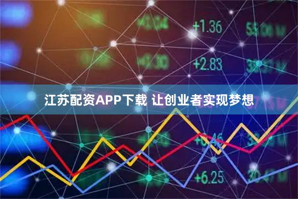 江苏配资APP下载 让创业者实现梦想