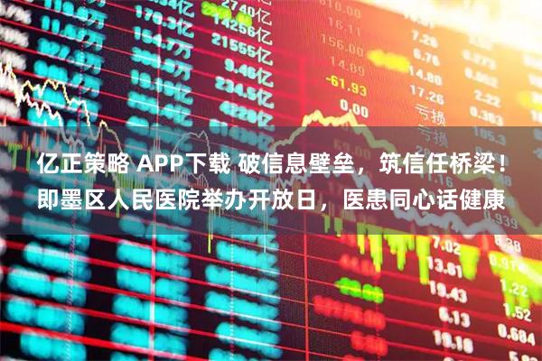 亿正策略 APP下载 破信息壁垒，筑信任桥梁！即墨区人民医院举办开放日，医患同心话健康