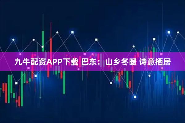 九牛配资APP下载 巴东：山乡冬暖 诗意栖居