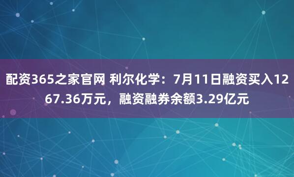 配资365之家官网 利尔化学：7月11日融资买入1267.36万元，融资融券余额3.29亿元