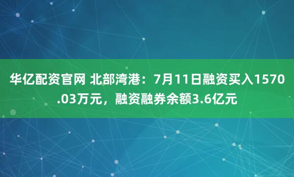 华亿配资官网 北部湾港：7月11日融资买入1570.03万元，融资融券余额3.6亿元