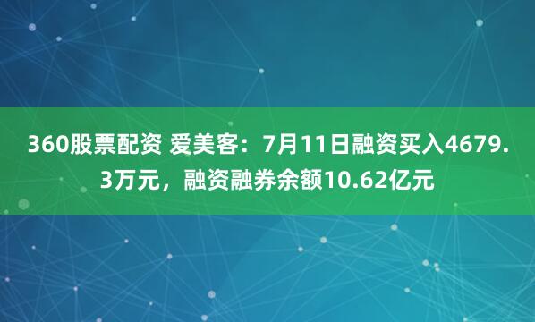 360股票配资 爱美客：7月11日融资买入4679.3万元，融资融券余额10.62亿元