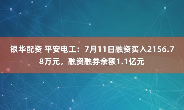 银华配资 平安电工：7月11日融资买入2156.78万元，融资融券余额1.1亿元