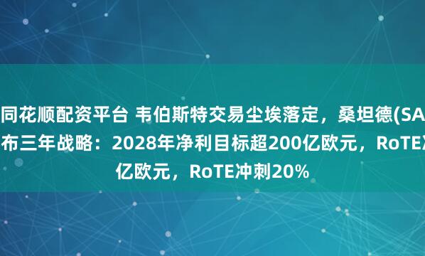 同花顺配资平台 韦伯斯特交易尘埃落定，桑坦德(SAN.US)公布三年战略：2028年净利目标超200亿欧元，RoTE冲刺20%