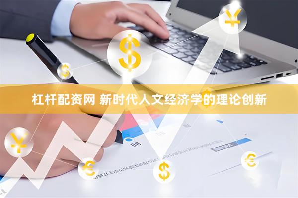 杠杆配资网 新时代人文经济学的理论创新