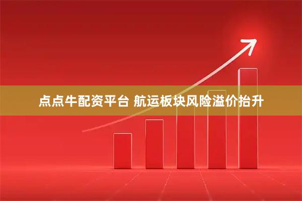 点点牛配资平台 航运板块风险溢价抬升