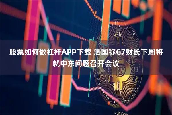 股票如何做杠杆APP下载 法国称G7财长下周将就中东问题召开会议